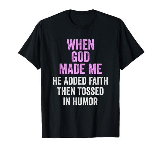 When God Made Me He Added Faith Tossed In Humor Funny T-Shirt