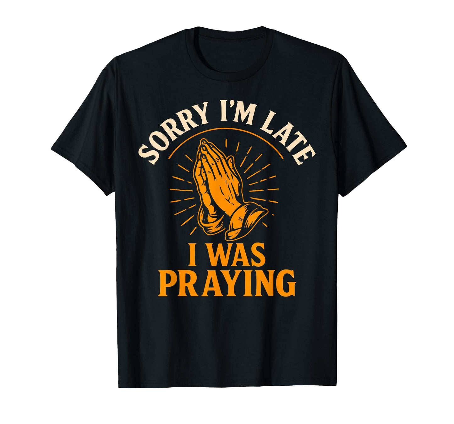 Sorry I’m Late I was Praying Funny Christian Faith Quote T-Shirt