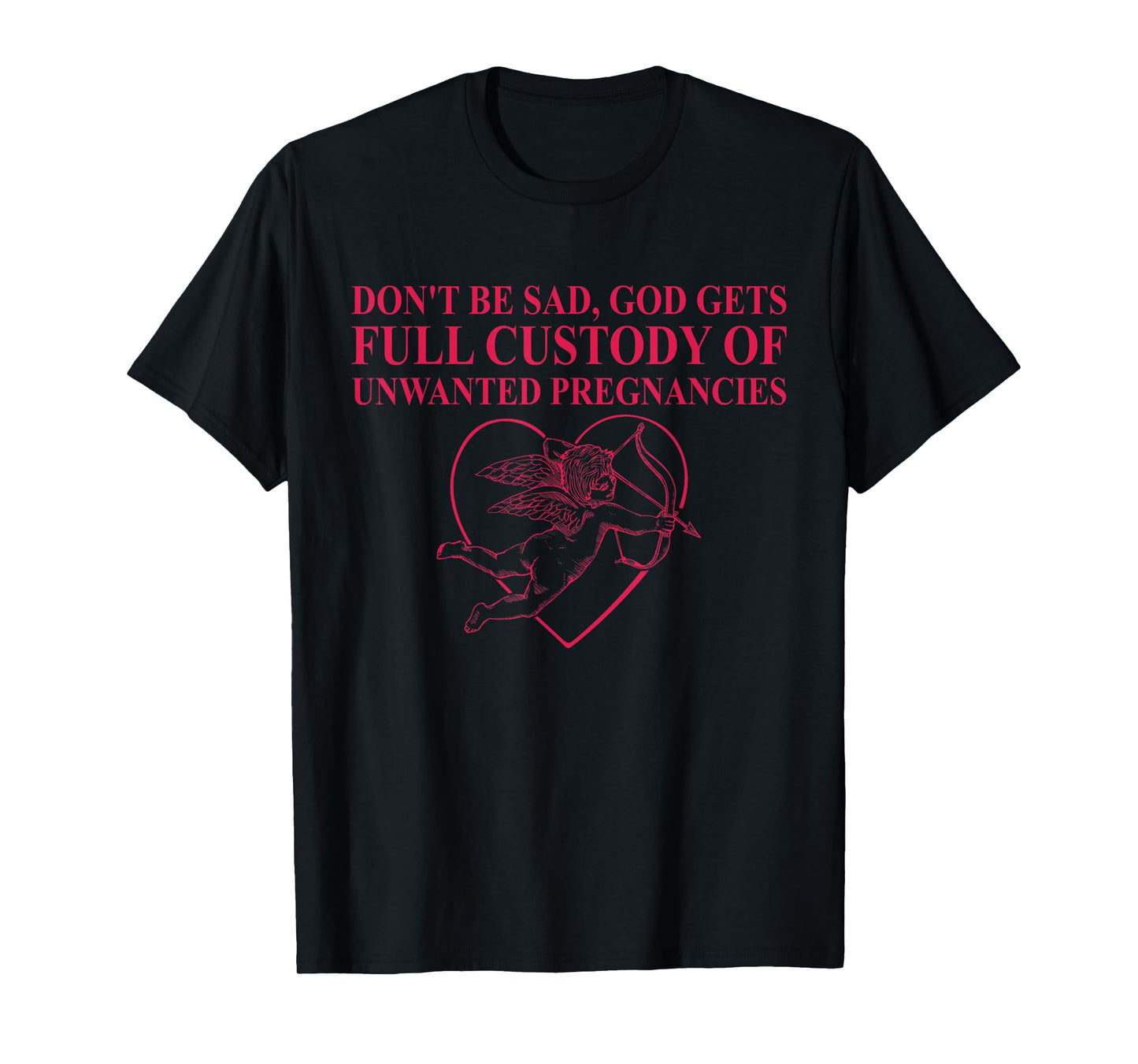 Don't Be Sad, God Gets Full Custody Of Unwanted Pregnancies T-Shirt