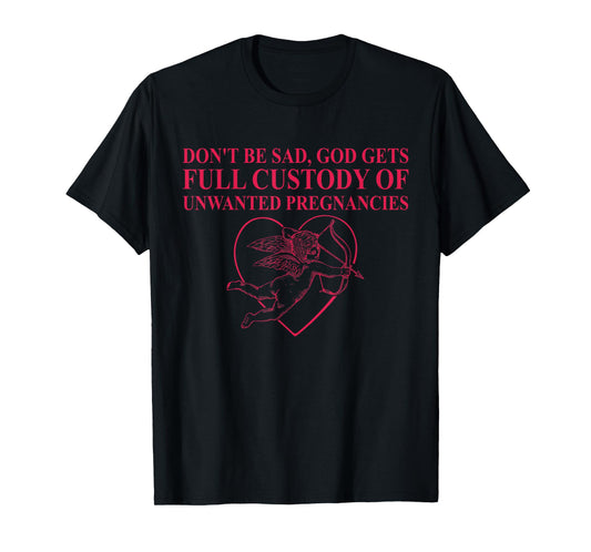 Don't Be Sad, God Gets Full Custody Of Unwanted Pregnancies T-Shirt
