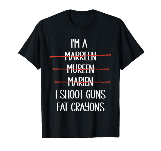 I'm A Marreen Mureen Marien I Shoot Guns Eat Crayons Funny T-Shirt