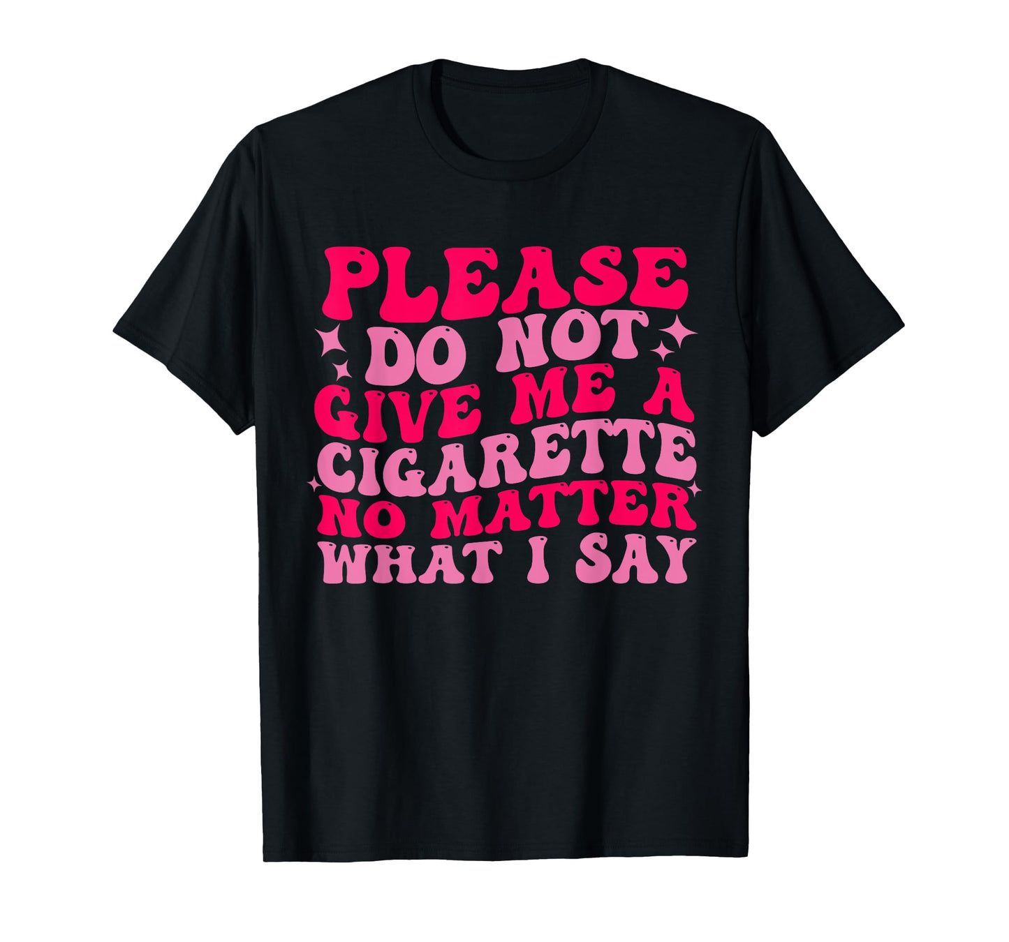 Please Do Not Give Me A Cigarette No Matter What i Say Funny T-Shirt