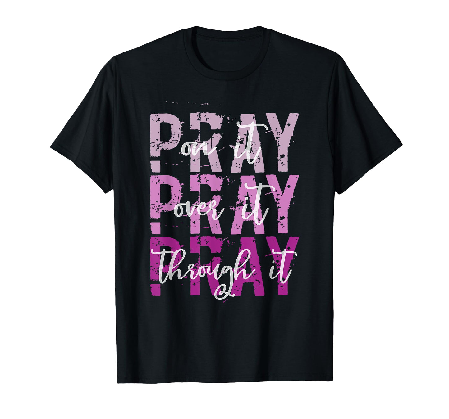 PRAY ON PRAY OVER IT PRAY THROUGH IT Christian Faith GOD T-Shirt