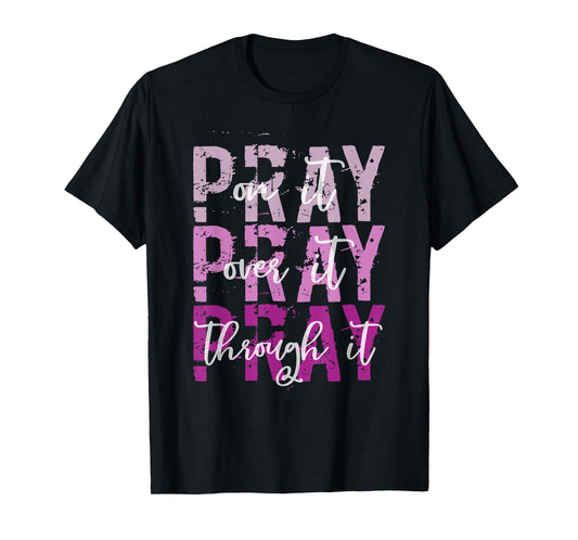 PRAY ON PRAY OVER IT PRAY THROUGH IT Christian Faith GOD T-Shirt