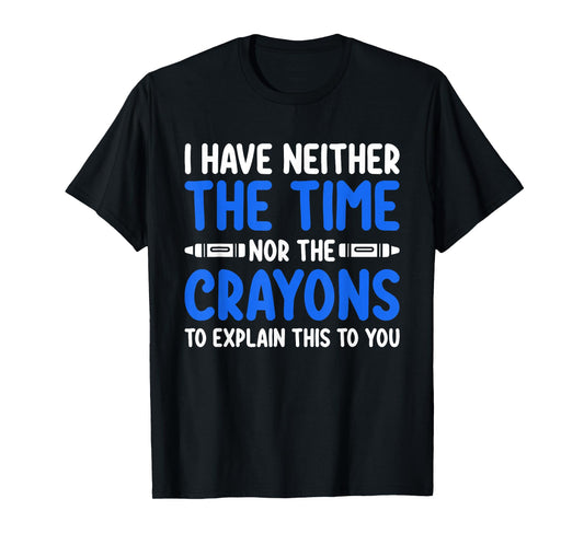 I Don't Have the Time or the Crayons Funny Sarcasm Quote T-Shirt