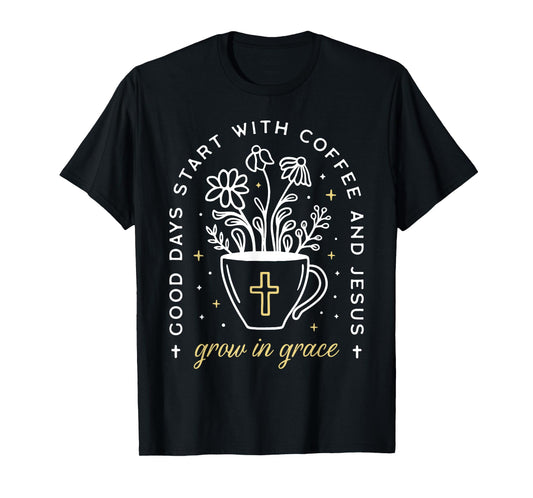 Good Days Start With Coffee And Jesus Grow In Grace T-Shirt