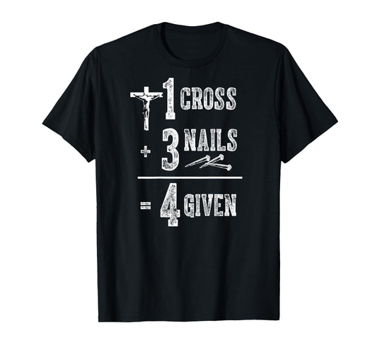 1 Cross + 3 Nails = 4 Givens Funny Christian (on back) T-Shirt