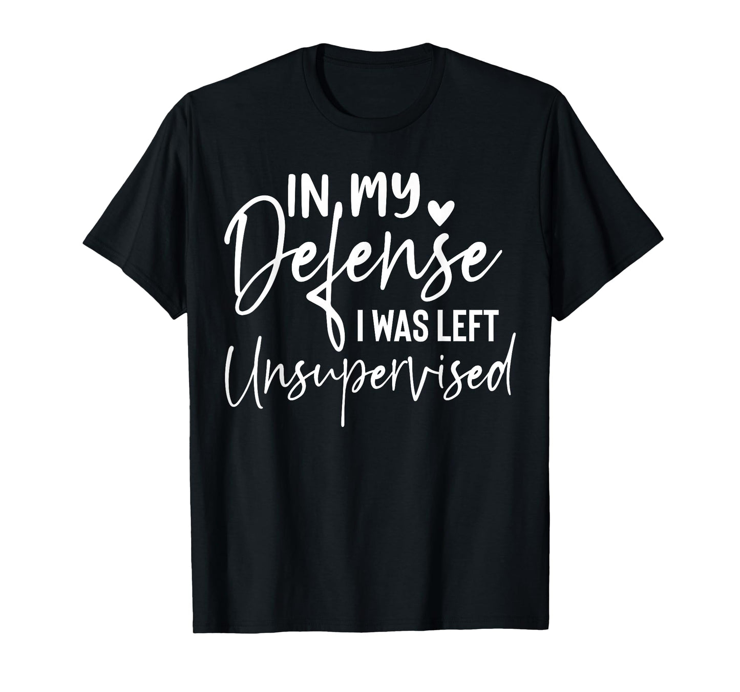 In my defense I was left unsupervised T Shirt Funny women T-Shirt