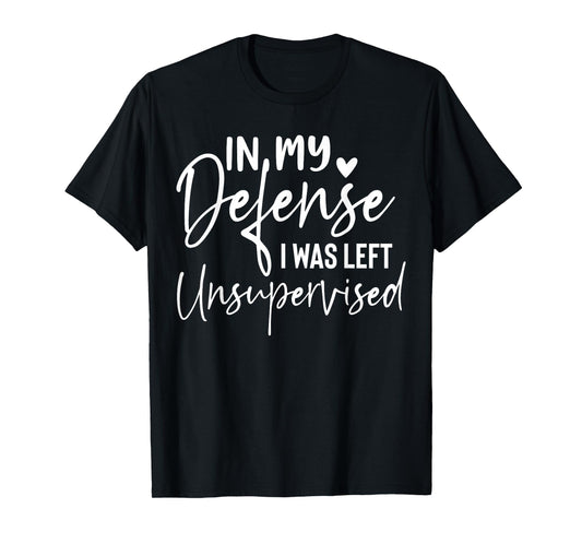 In my defense I was left unsupervised T Shirt Funny women T-Shirt