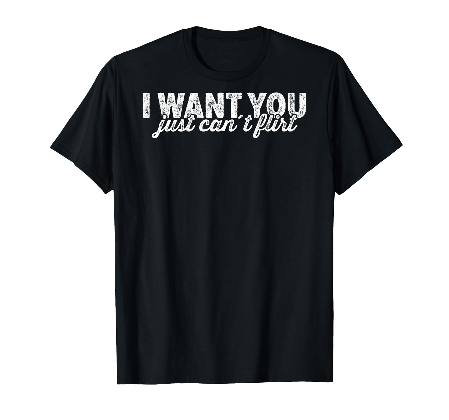 I Want You I Just Can't Flirt Quote Funny T-Shirt