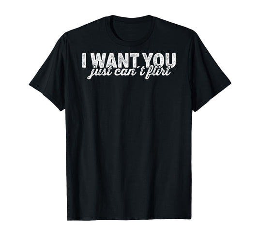 I Want You I Just Can't Flirt Quote Funny T-Shirt