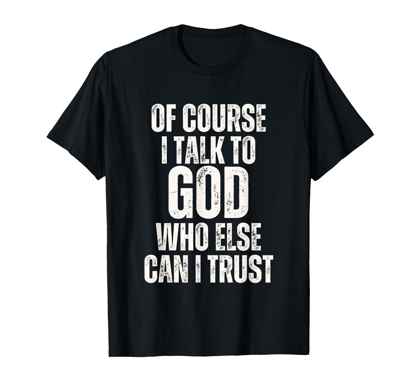 Funny of Course I Talk to God Who Else can I Trust T-Shirt