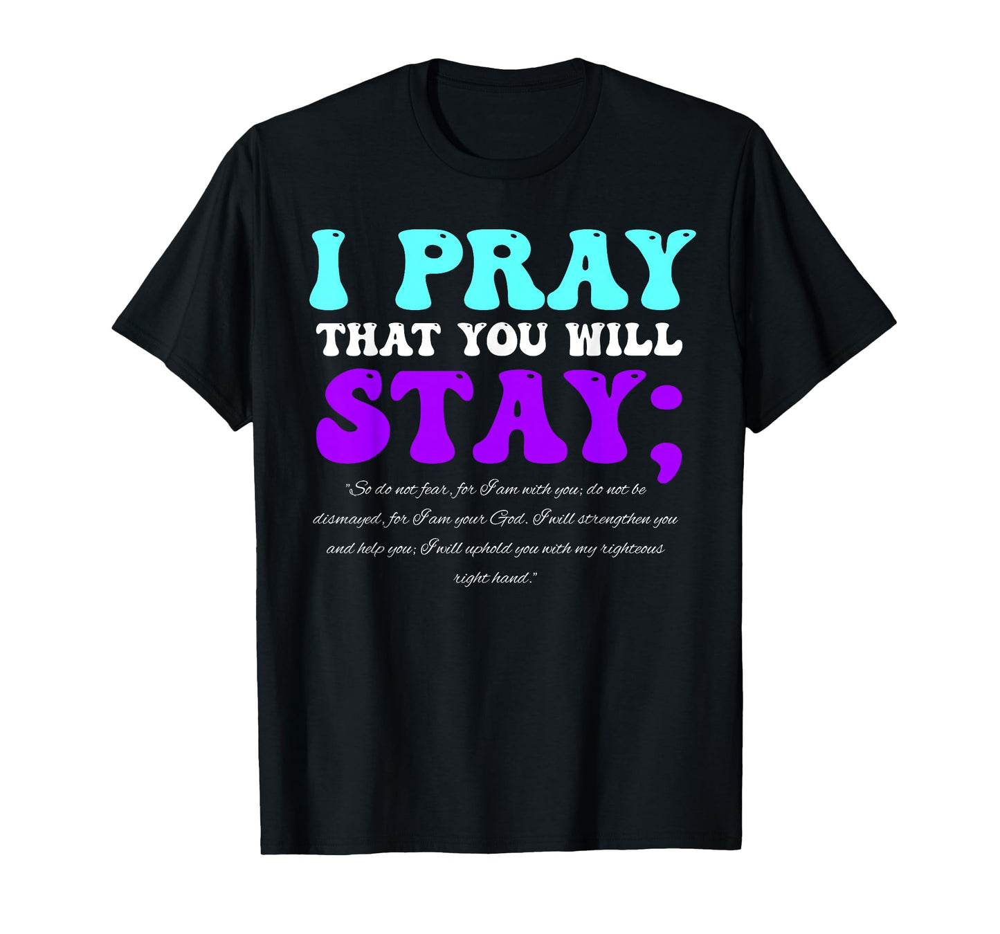 Stay Suicide Awareness Isaiah 41:10 Christian Bible Quote T-Shirt