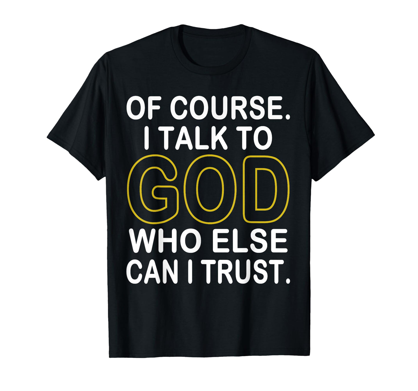 of Course I Talk to God Who Else Can I Trust T-Shirt