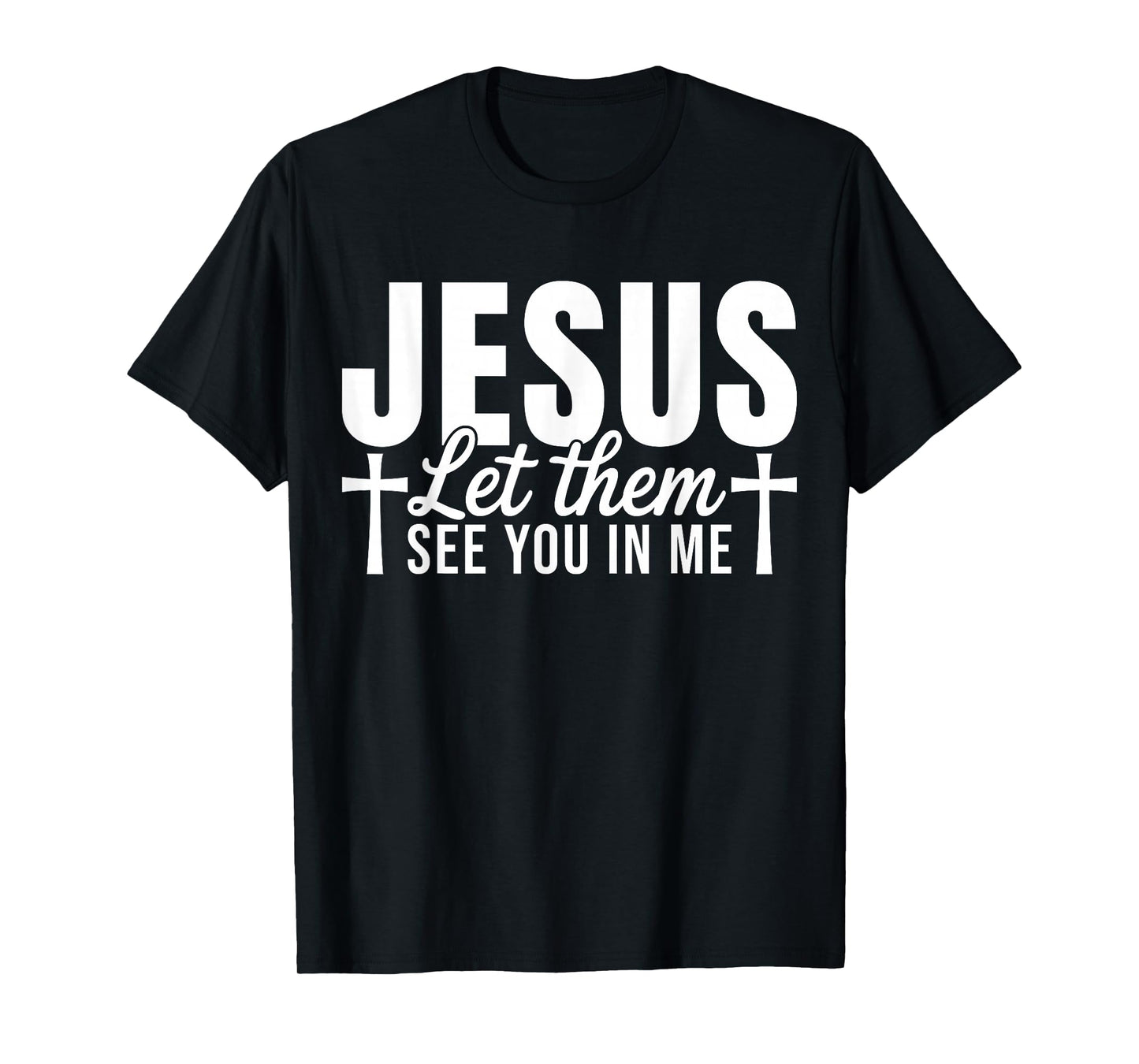 Jesus Let Them See You in Me Christian Faith Quote T-Shirt