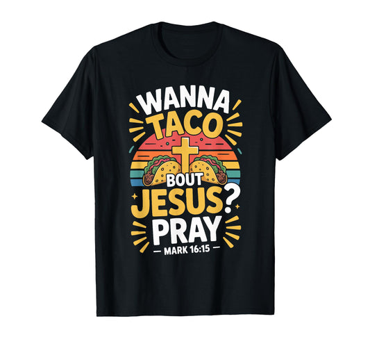 Wanna Taco Bout Jesus Pray Mark 16 15 T-Shirt