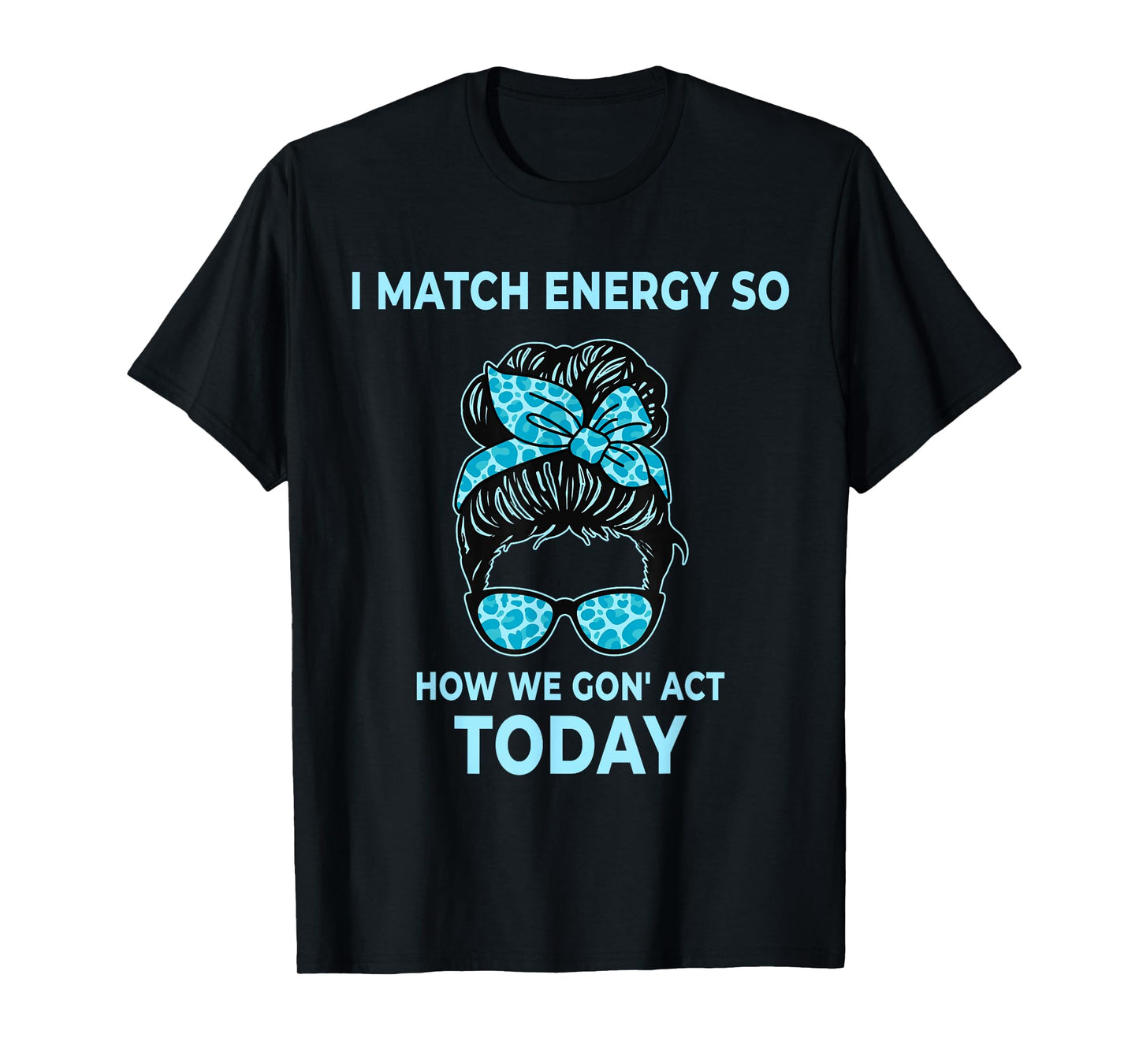 I Match Energy So How We Gon' Act Today Funny I Match Energy T-Shirt