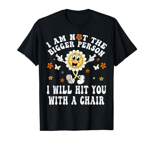 I'm Not The Bigger Person I Will Hit You With A Chair Funny T-Shirt
