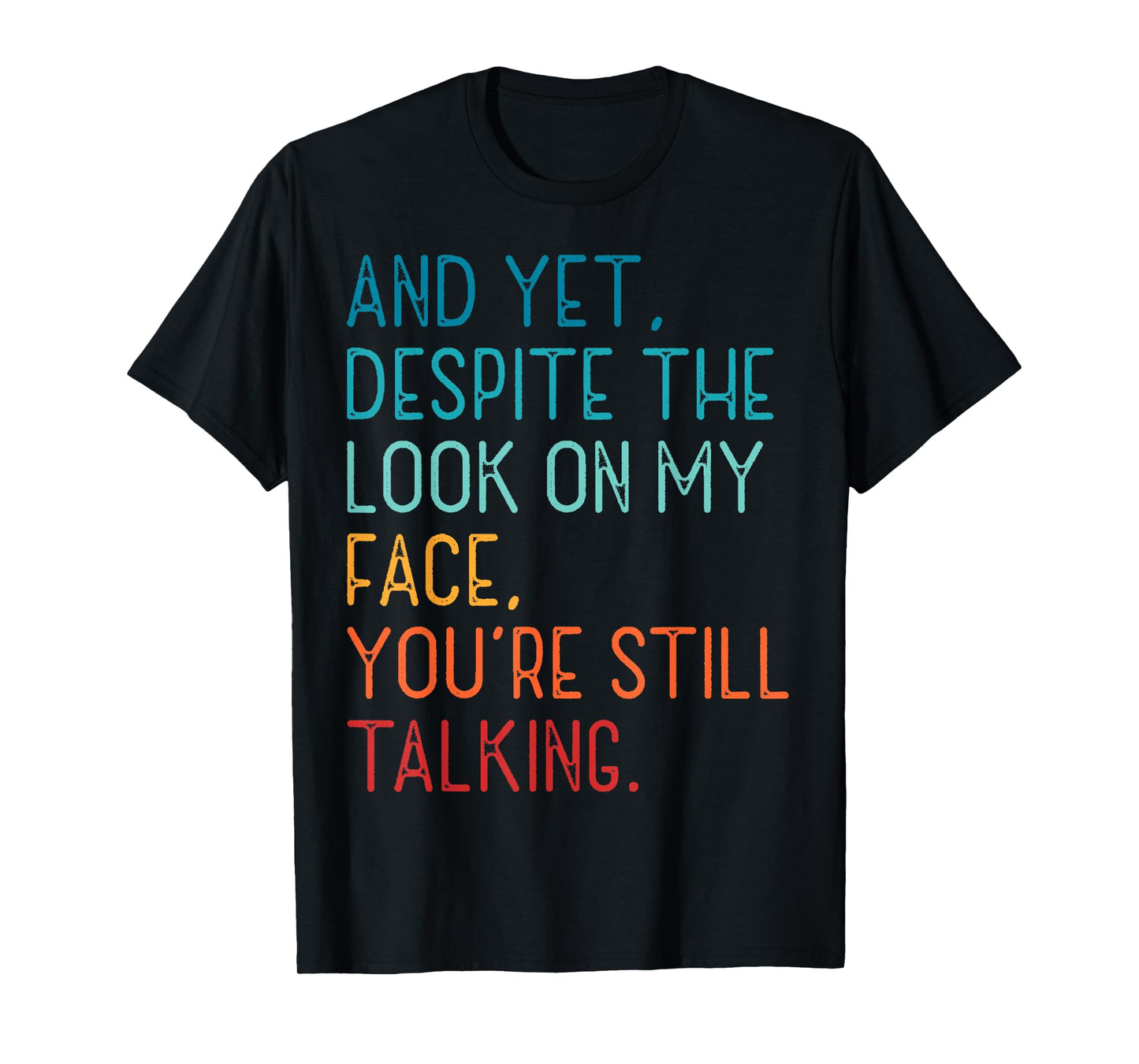 And Yet Despite The Look On My Face You're Still Talking T-Shirt