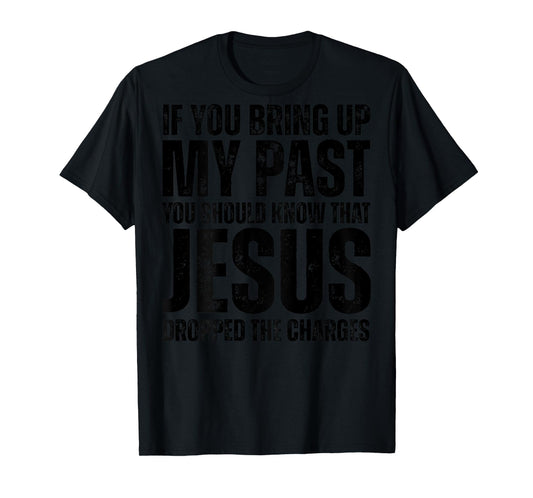 If You Bring Up My Past You Should Know That Jesus (on back) T-Shirt