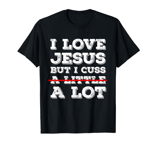 I Love Jesus But I Just Cuss A Lot Funny Cussing Christian T-Shirt