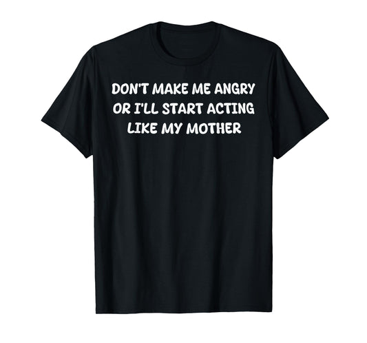Dont Make Me Angry Or I'll Start Acting Like My Mother Quote T-Shirt