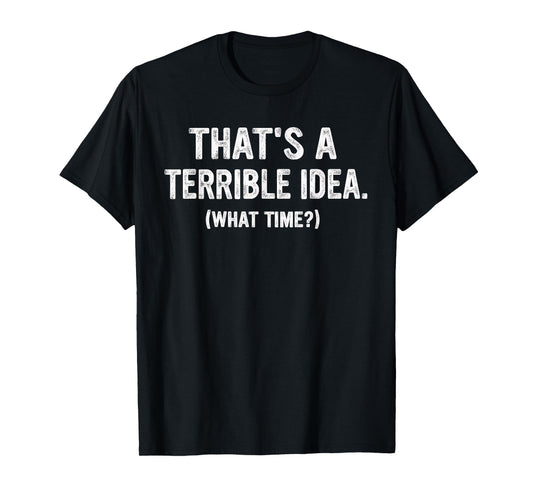 Funny Thats a terrible Idea, What Time? T-Shirt