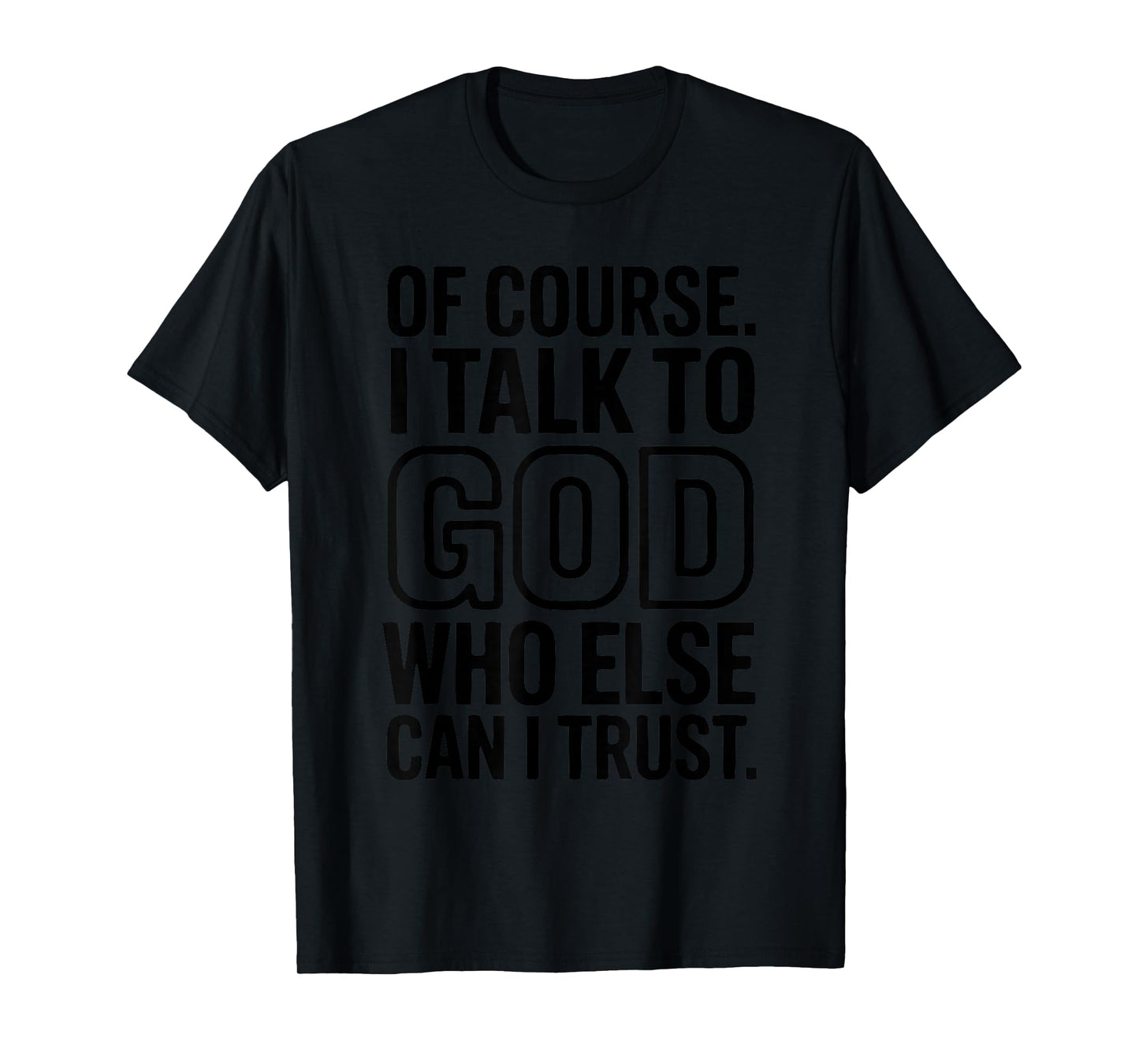 of Course I Talk to God Who Else can I Trust T-Shirt