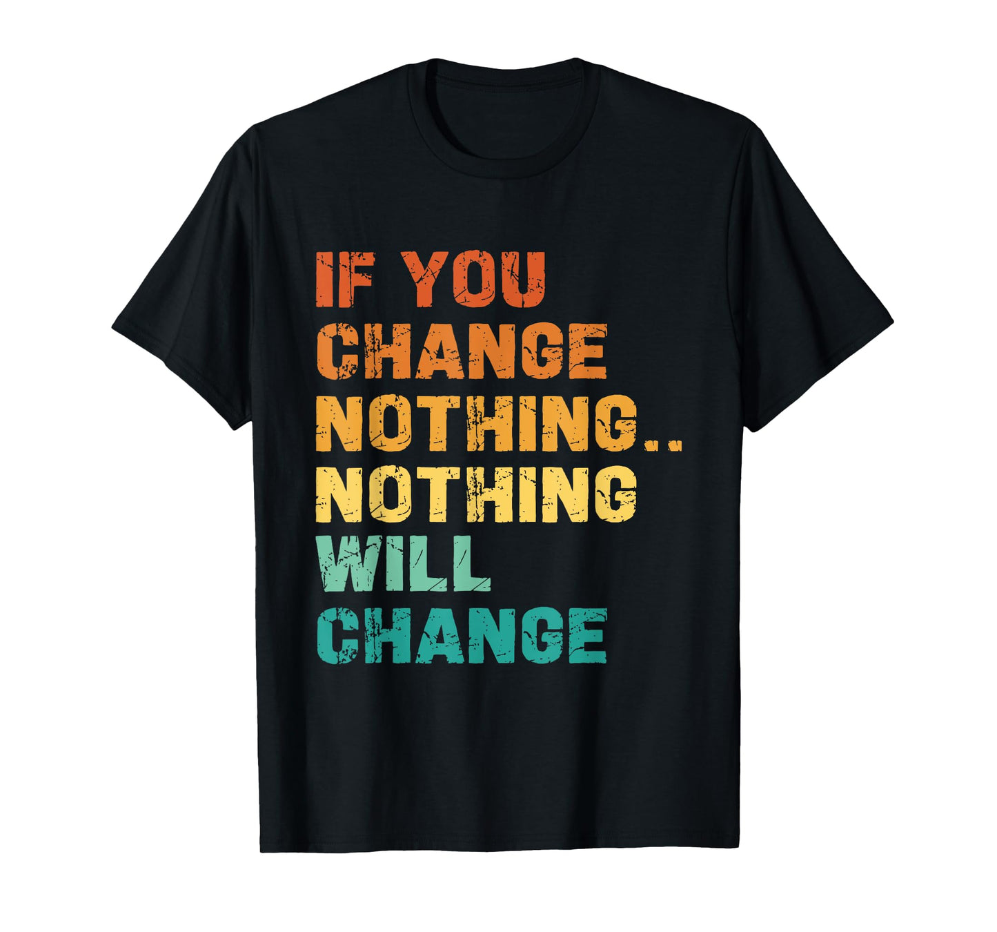 If You Change Nothing Nothing Will Change T-Shirt