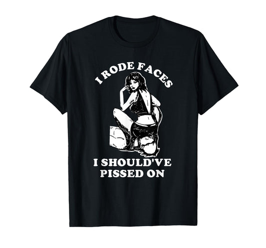 I Rode Faces I Should've Pissed On Funny Design T-Shirt