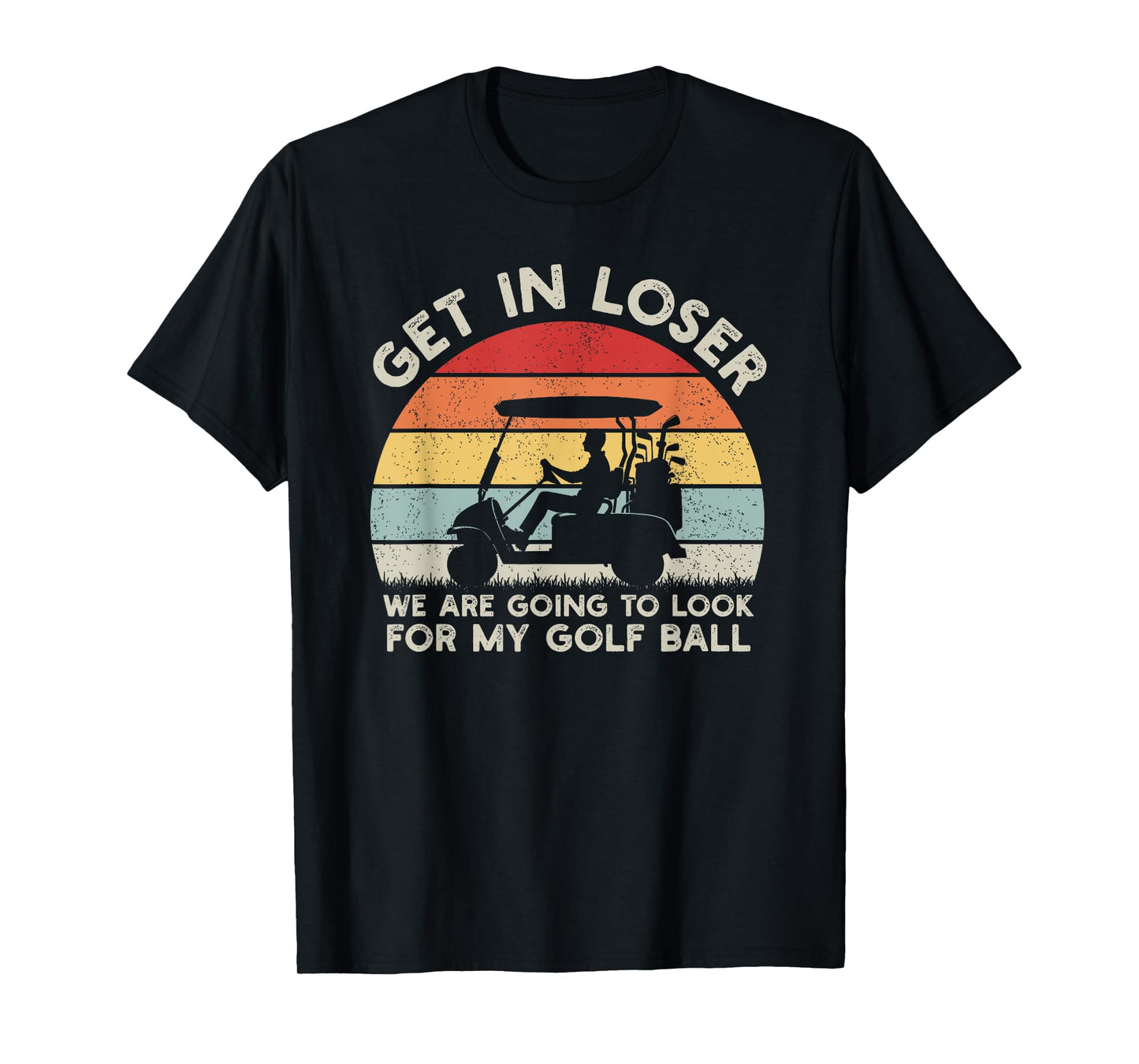 Get In Loser Look For My Golf Ball Golf Cart Golfer Golfing T-Shirt