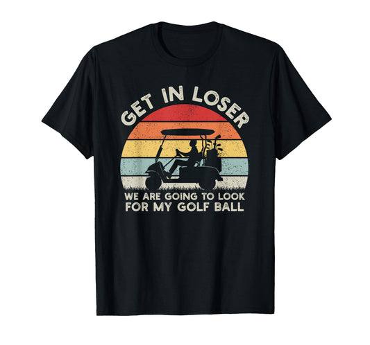 Get In Loser Look For My Golf Ball Golf Cart Golfer Golfing T-Shirt