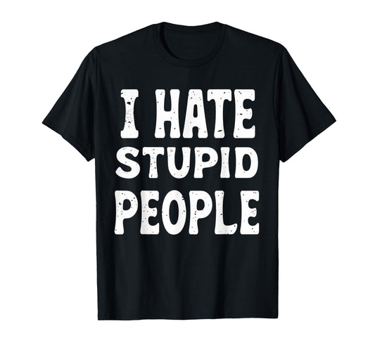 Funny Sarcastic T-Shirt, I Hate Stupid People Tee, Unisex T-Shirt