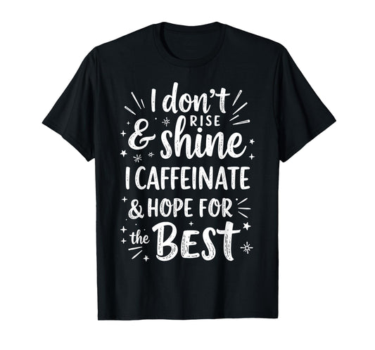 I Don't Rise & Shine I Caffeinate & Hope for The Best Humor T-Shirt