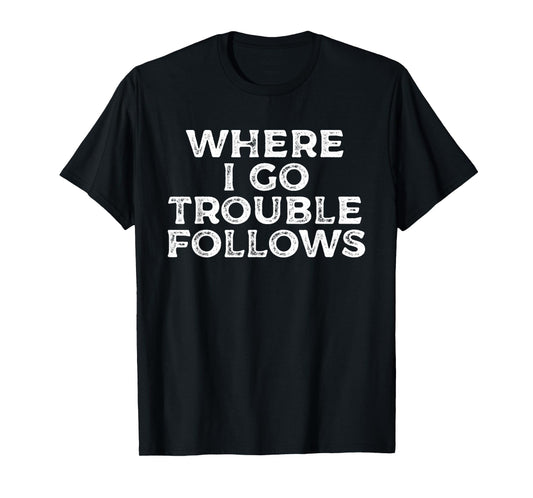 Where I Go Trouble Follows Funny Matching Couples Humor T-Shirt