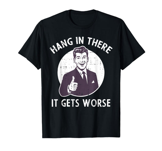 Hang In There It Gets Worse Funny Saying Sarcastic Men Women T-Shirt