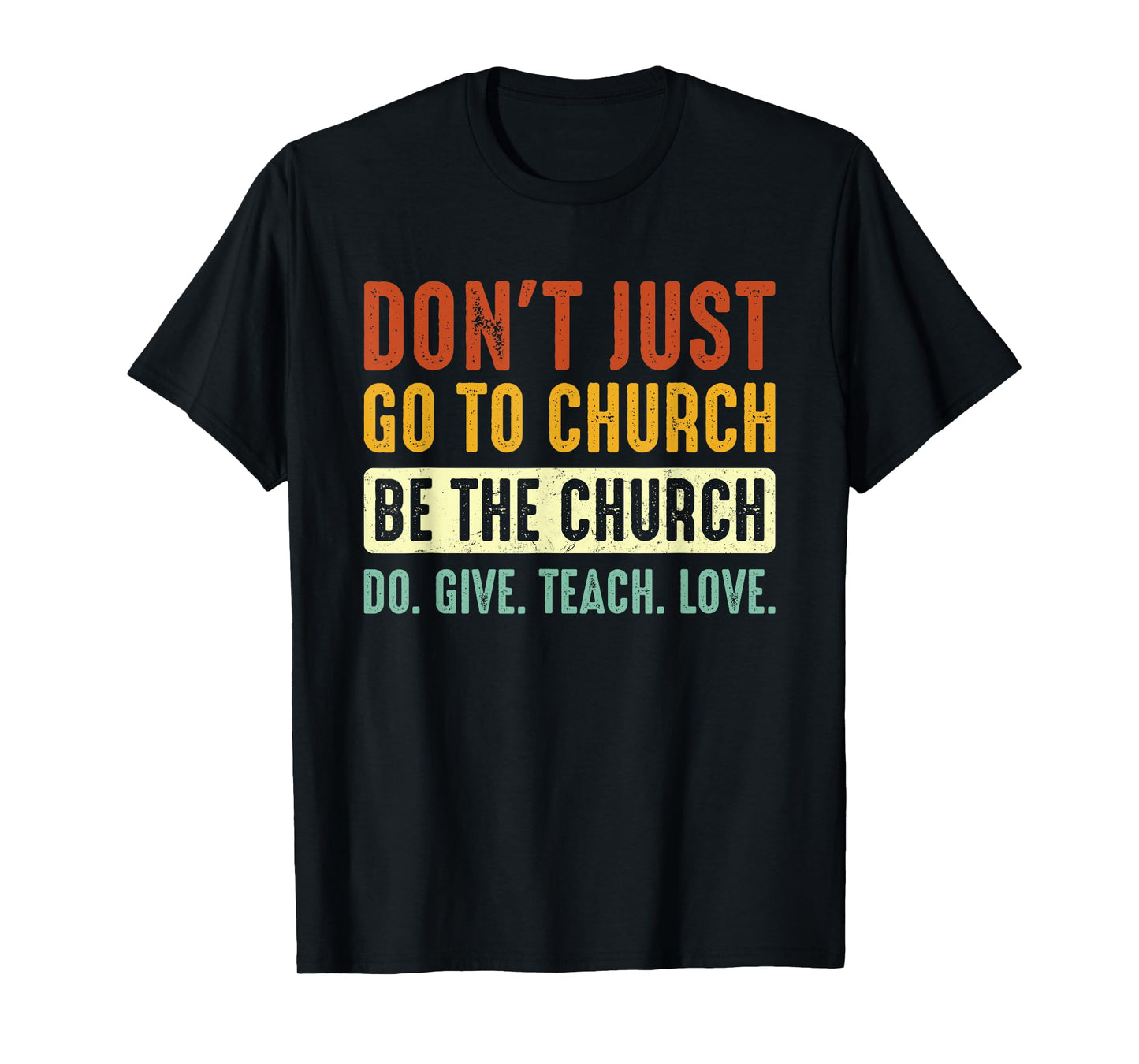 Don't Just Go To Church Be The Church Do Give Teach Love T-Shirt