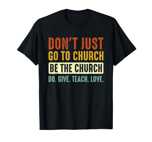 Don't Just Go To Church Be The Church Do Give Teach Love T-Shirt