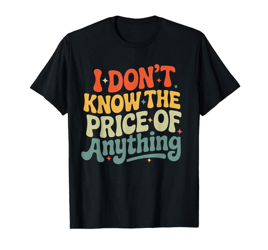 I Don't Know The Price Of Anything Funny Quote Humor T-Shirt