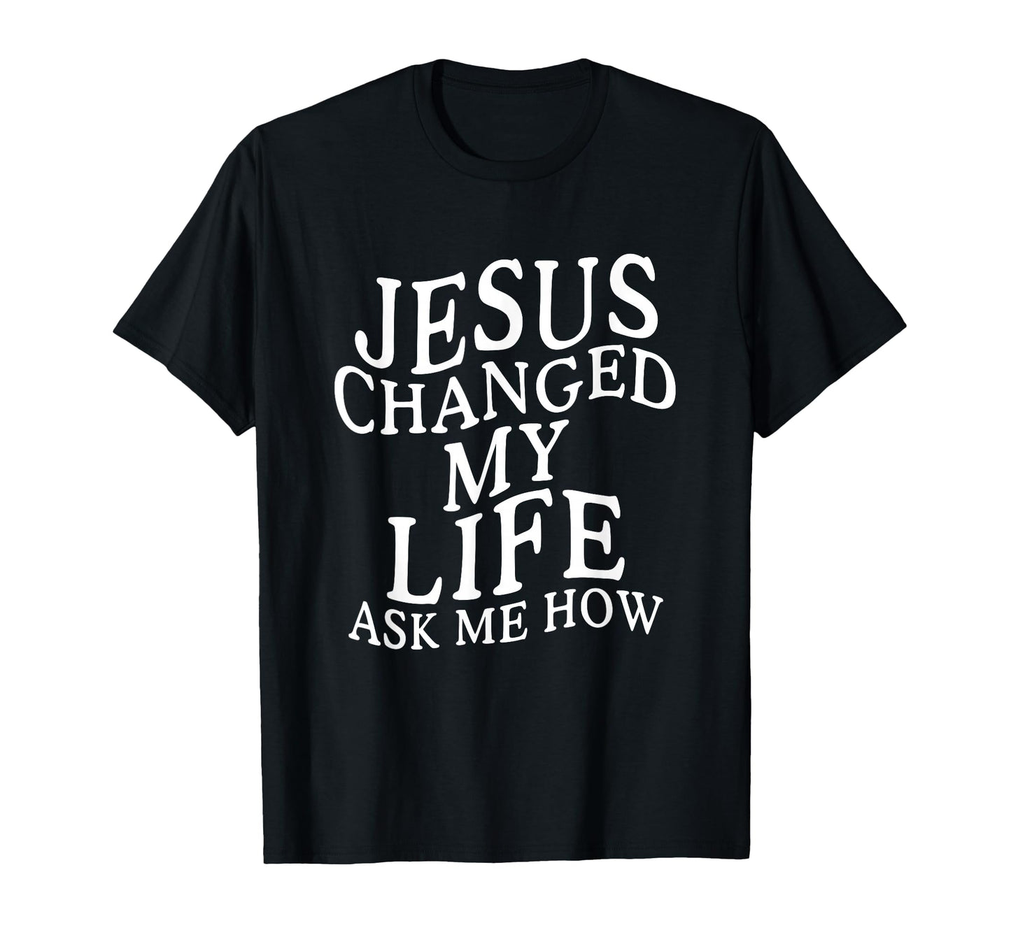 Jesus Changed My Life Ask Me How Christian Faith T-Shirt