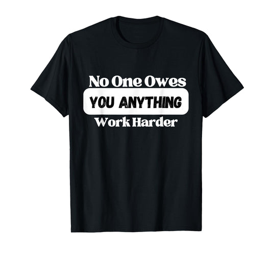 No One Owes You Anything Work Harder - Mindset Motivational T-Shirt