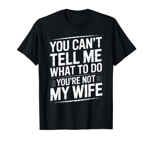 You Can't Tell Me What To Do You're Not My Wife Funny Couple T-Shirt