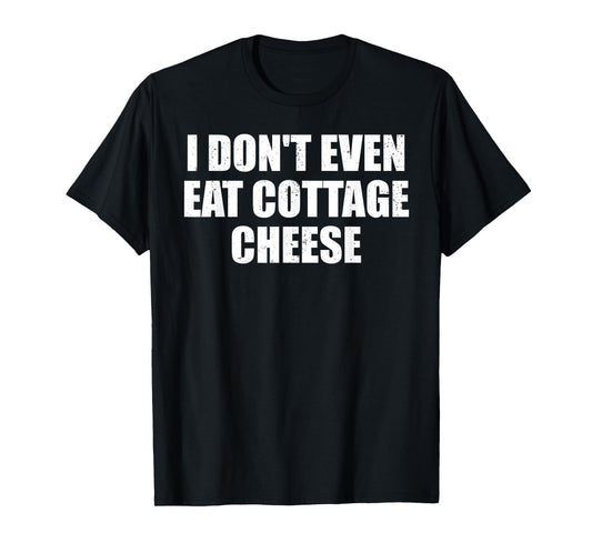 I Don’t Even Eat Cottage Cheese Absurd Meme Humor T-Shirt