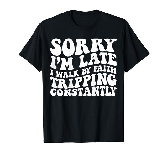 Sorry I'm Late I Walk by Faith Tripping Constantly On Back T-Shirt