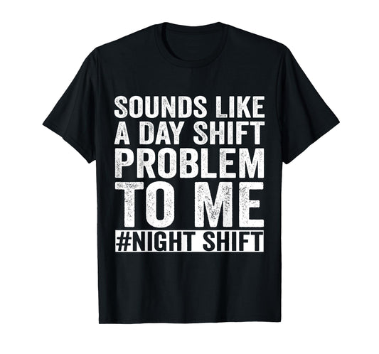 Sounds Like A Day Shift Problem To Me Night Shift Nurse T-Shirt