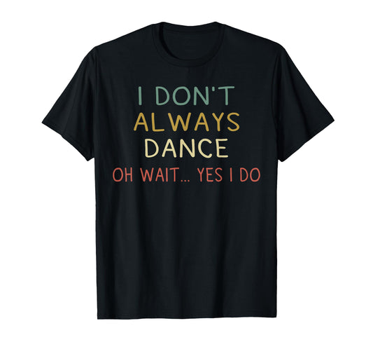 I Don't Always Dance Oh Wait Yes I Do Funny Dancer T-Shirt