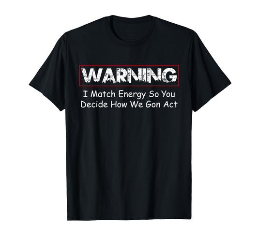 Funny Warning I Match Energy So You Decide How We Gon Act T-Shirt