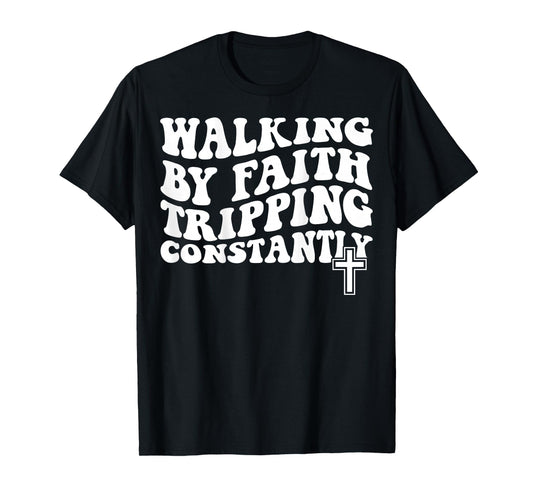Walking by Faith Tripping Constantly T-Shirt