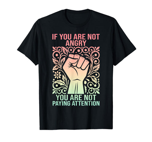If You Are Not Angry You Are Not Paying Attention T-Shirt