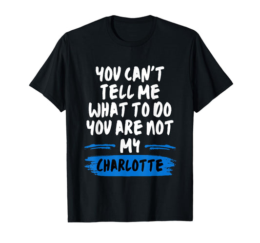 You Can't Tell Me What to Do You are Not My Charlotte Funny T-Shirt